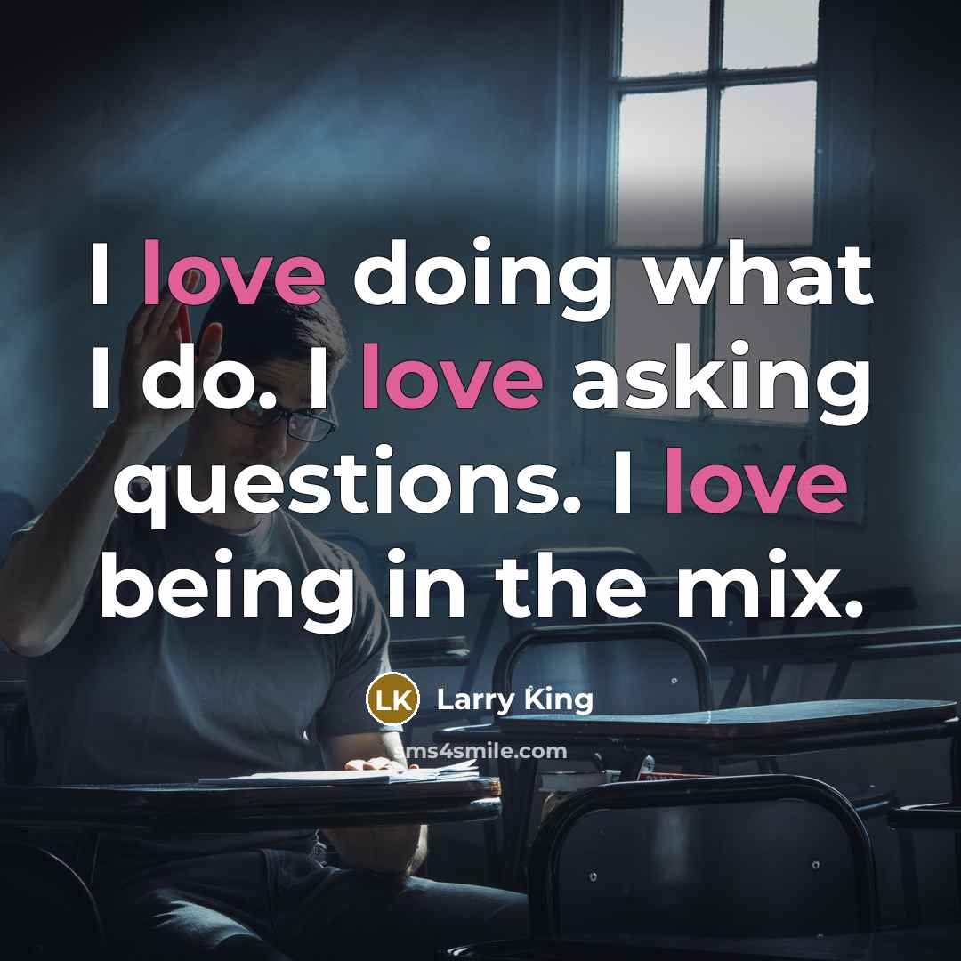 “I love doing what I do. I love asking questions.…” quote by Larry King