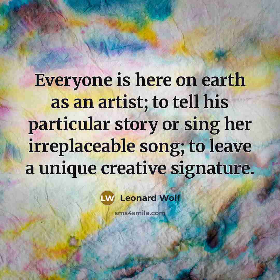 “Everyone is here on earth as an artist; to tell…” quote by Leonard Wolf