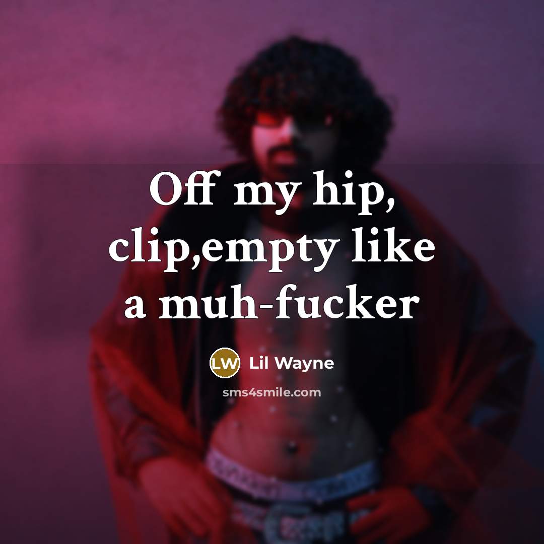 “Off my hip, clip,empty like a muh-fucker…” quote by Lil Wayne