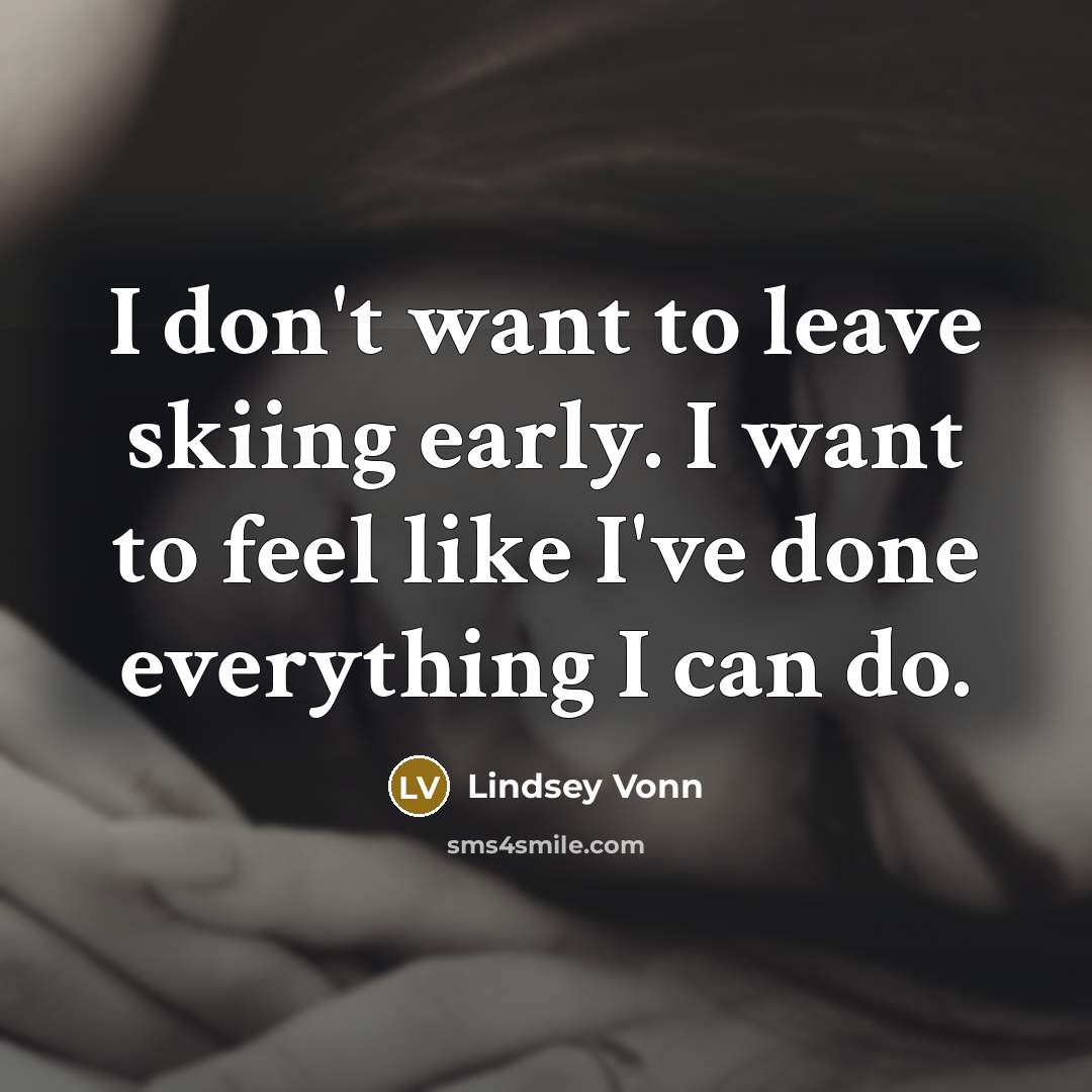 “I don't want to leave skiing early. I want to…” quote by Lindsey Vonn