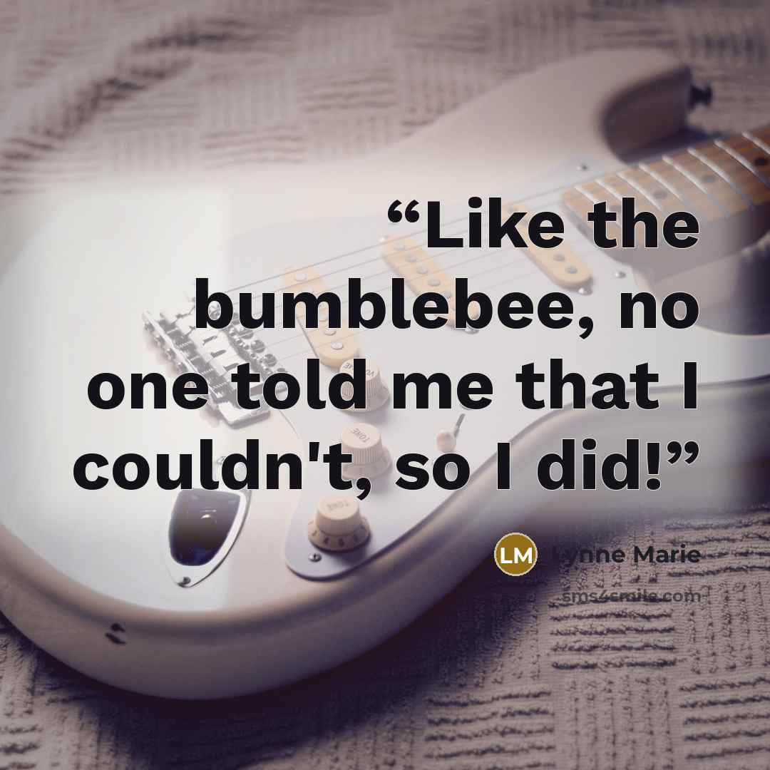 “Like the bumblebee, no one told me that I couldn't, so I did!” quote by Lynne Marie