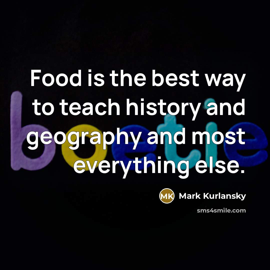 “Food is the best way to teach history and geography…” quote by Mark Kurlansky