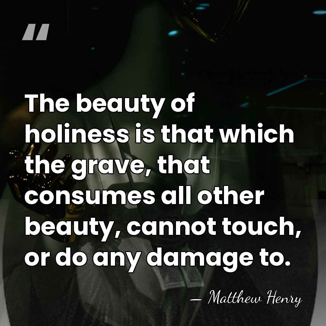The beauty of holiness is that which the grave, that consumes all&hellip; - Matthew Henry