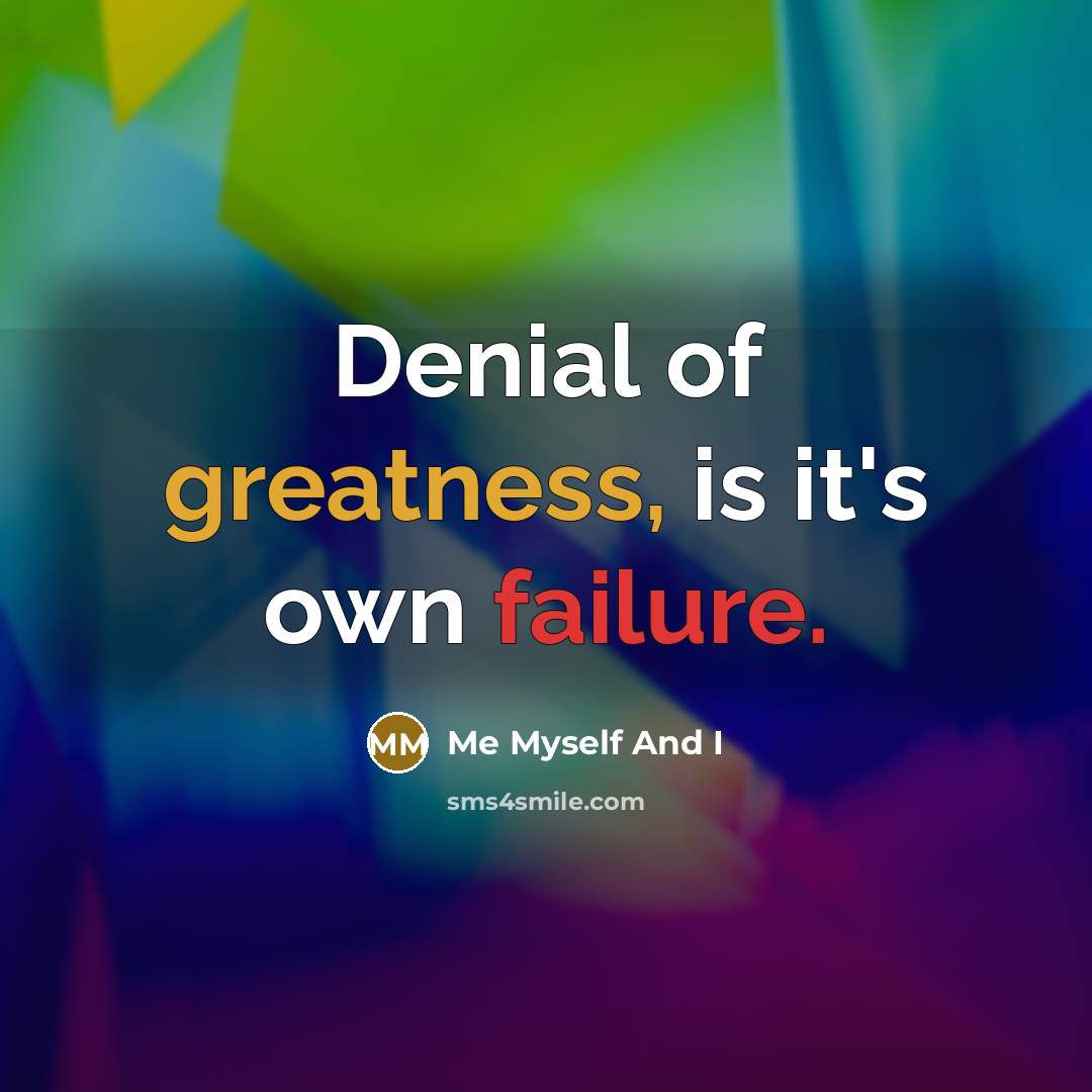 “Denial of greatness, is it's own failure.” quote by Me Myself And I