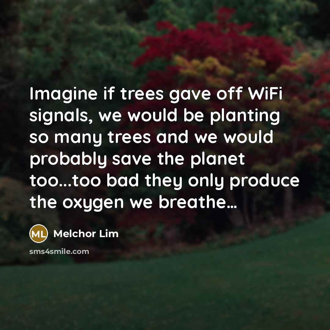 “Imagine if trees gave off WiFi signals, we would be…” quote by Melchor Lim