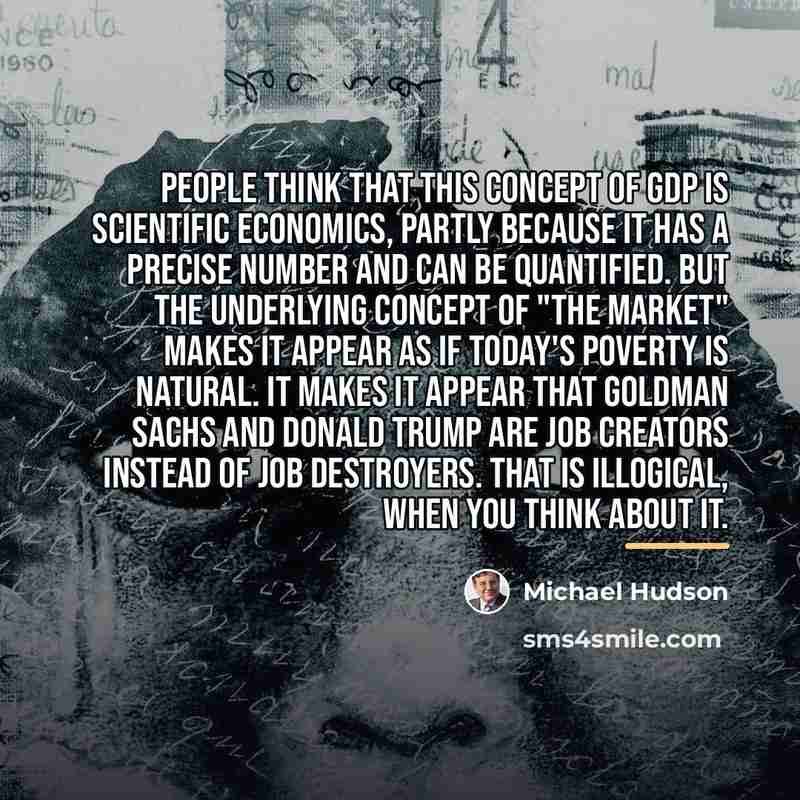 “People think that this concept of GDP is scientific economics,…” quote by Michael Hudson
