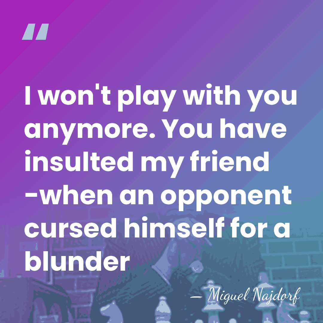 I won't play with you anymore. You have insulted my friend -when&hellip; - Miguel Najdorf