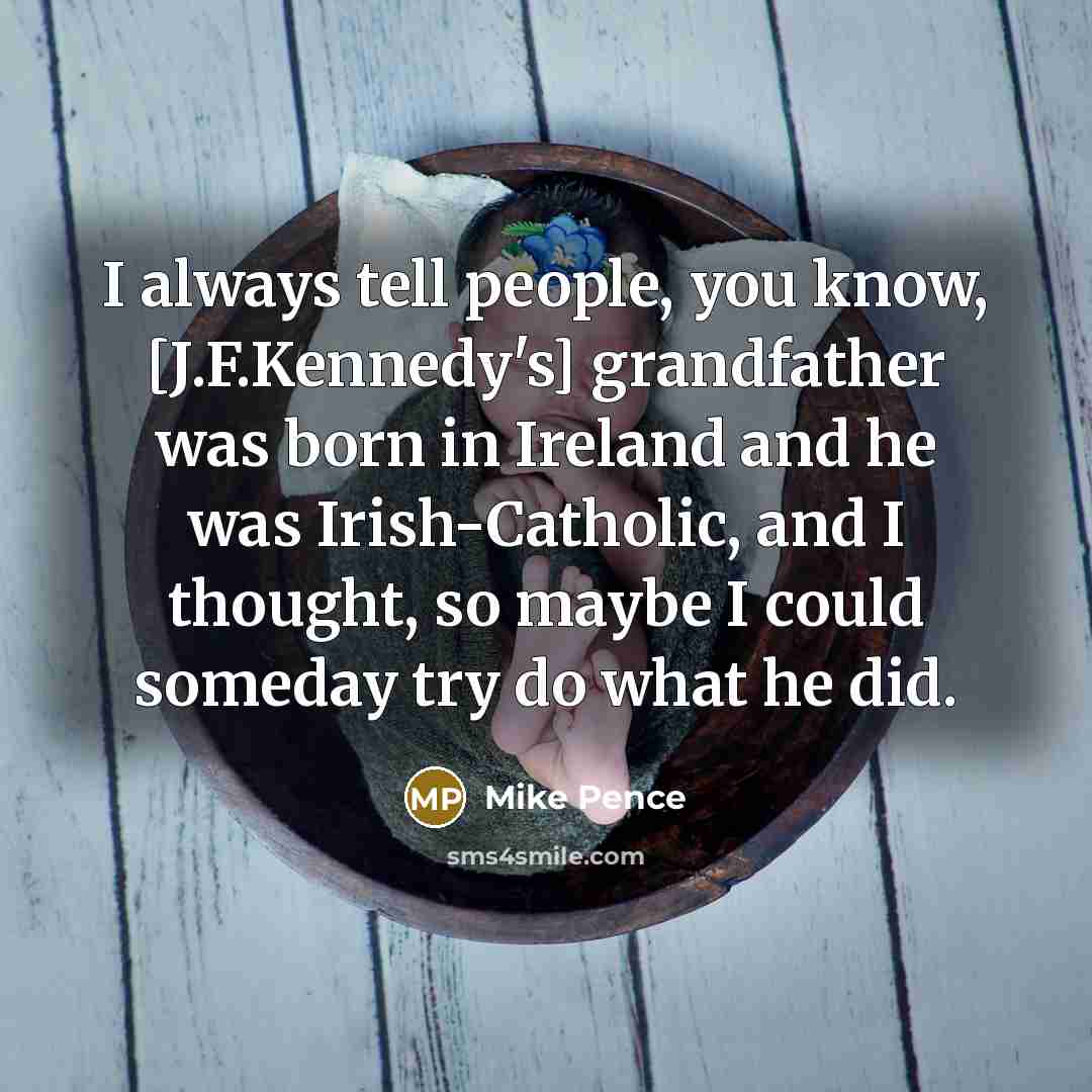 “I always tell people, you know, [J.F.Kennedy's] grandfather was born…” quote by Mike Pence