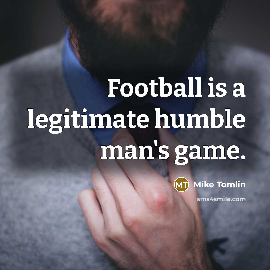 “Football is a legitimate humble man's game.…” quote by Mike Tomlin