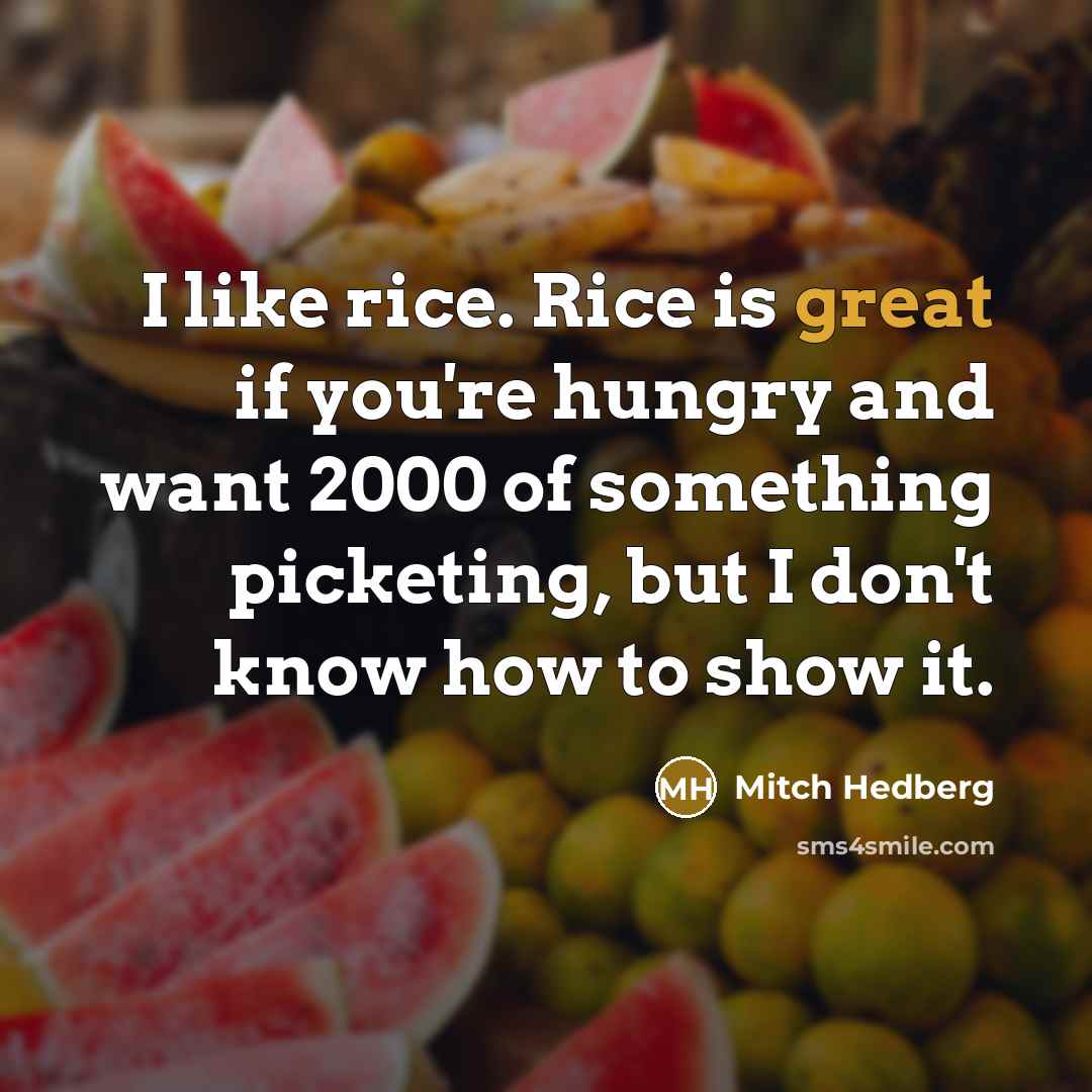 “I like rice. Rice is great if you're hungry and want 2000 of something picketing, but I don't know how to show it.” quote by Mitch Hedberg