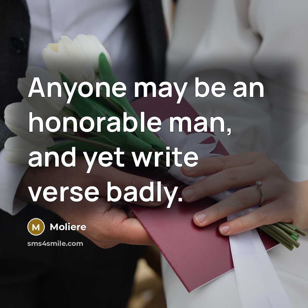 “Anyone may be an honorable man, and yet write verse…” quote by Moliere
