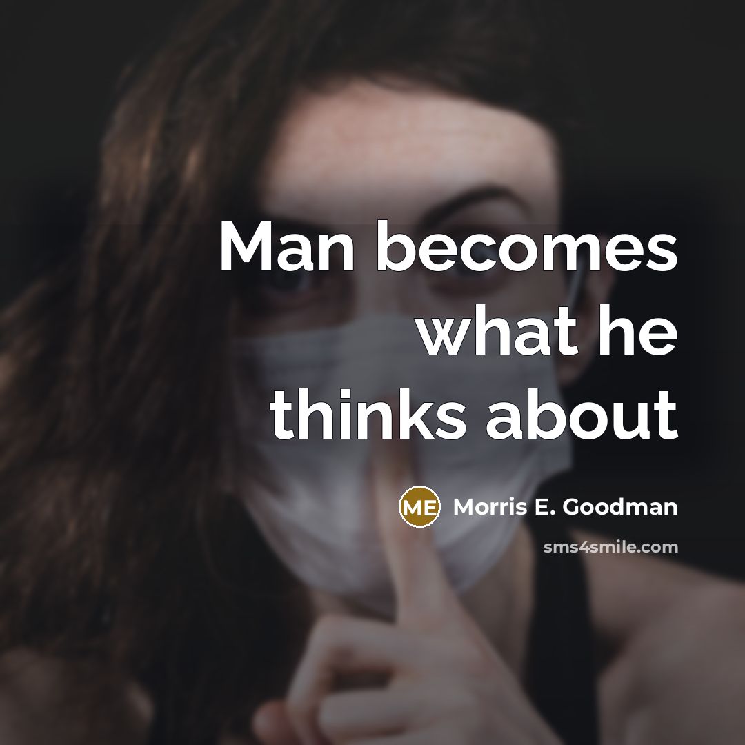 “Man becomes what he thinks about…” quote by Morris E. Goodman
