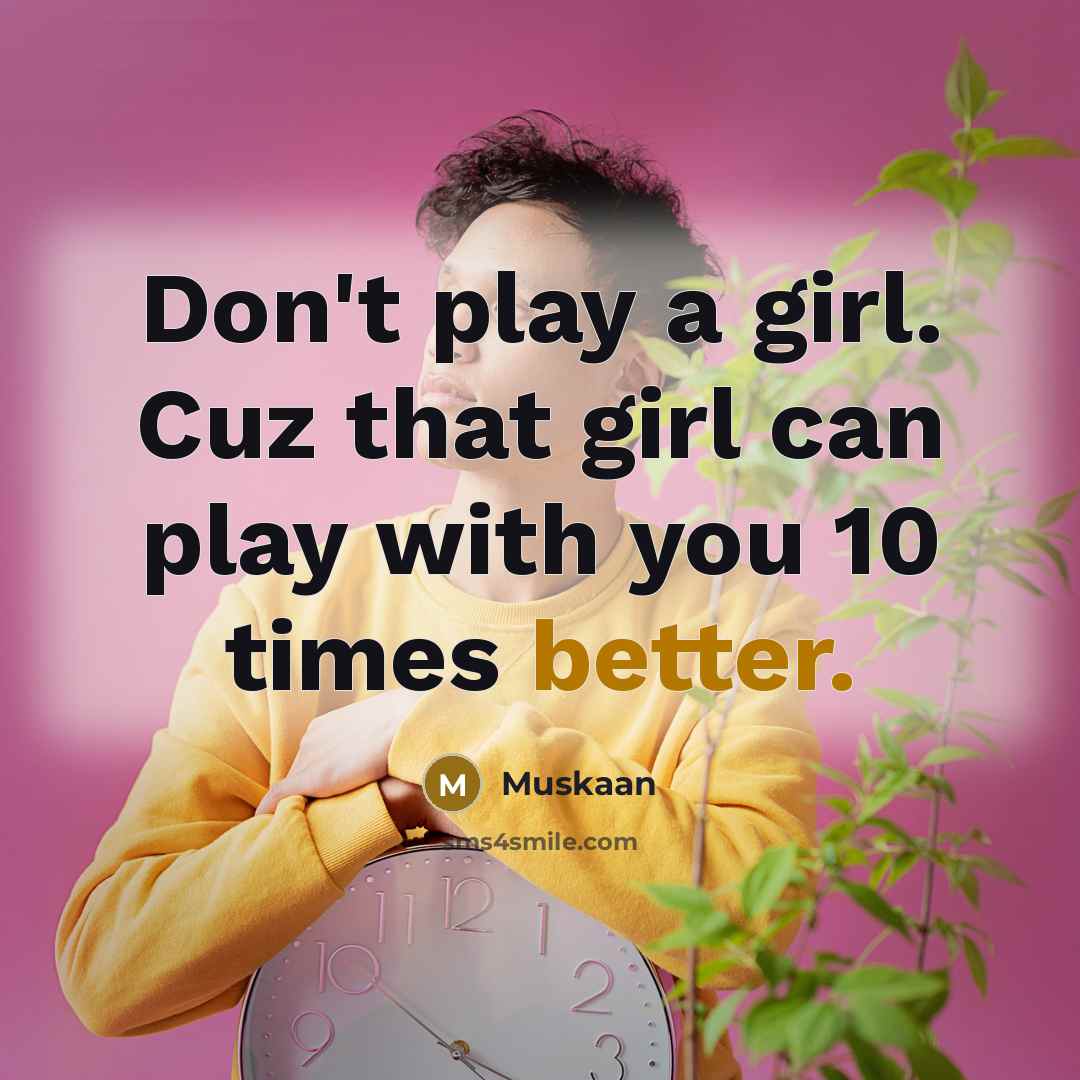 “Don't play a girl. Cuz that girl can play with you 10 times better.” quote by Muskaan