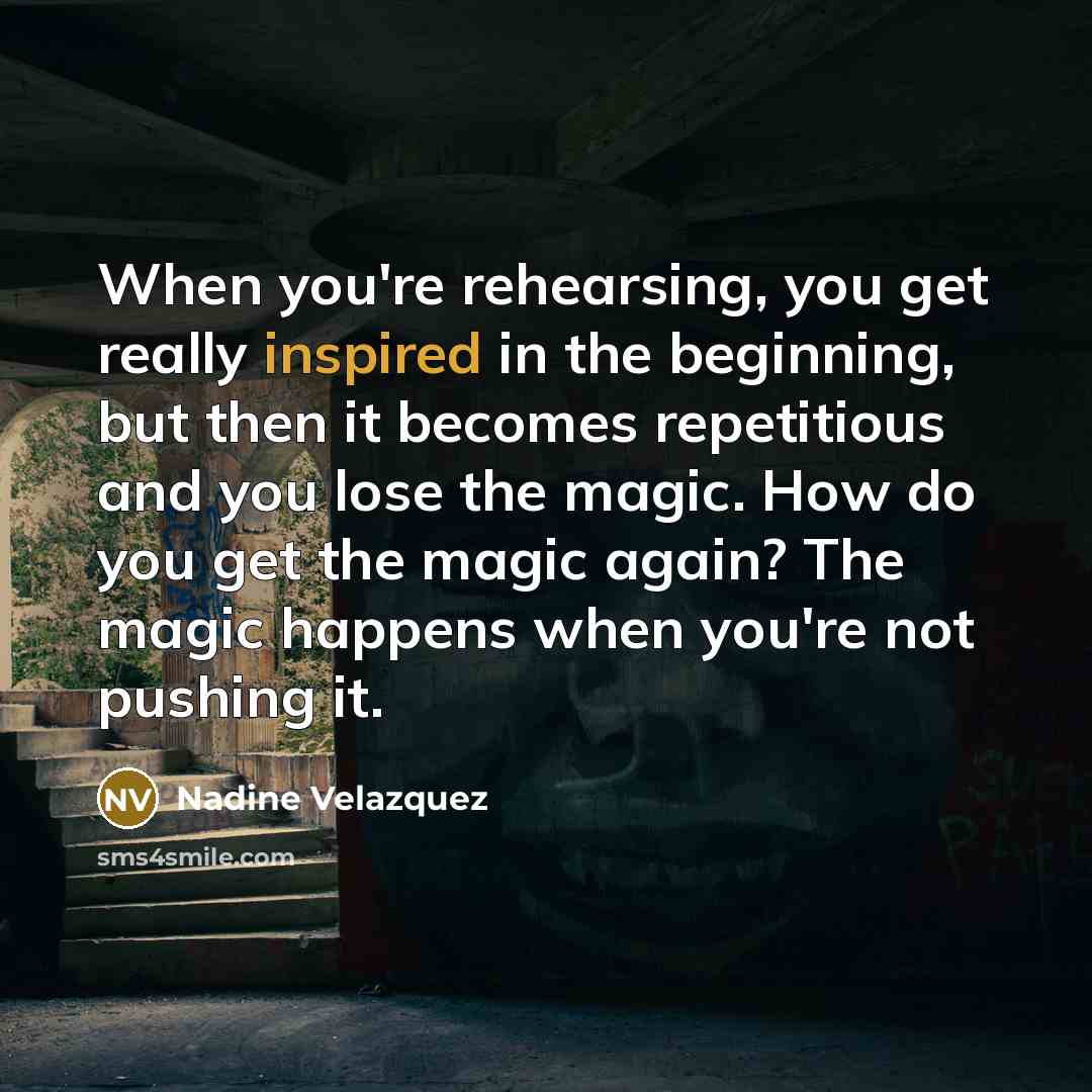 “When you're rehearsing, you get really inspired in the beginning,…” quote by Nadine Velazquez