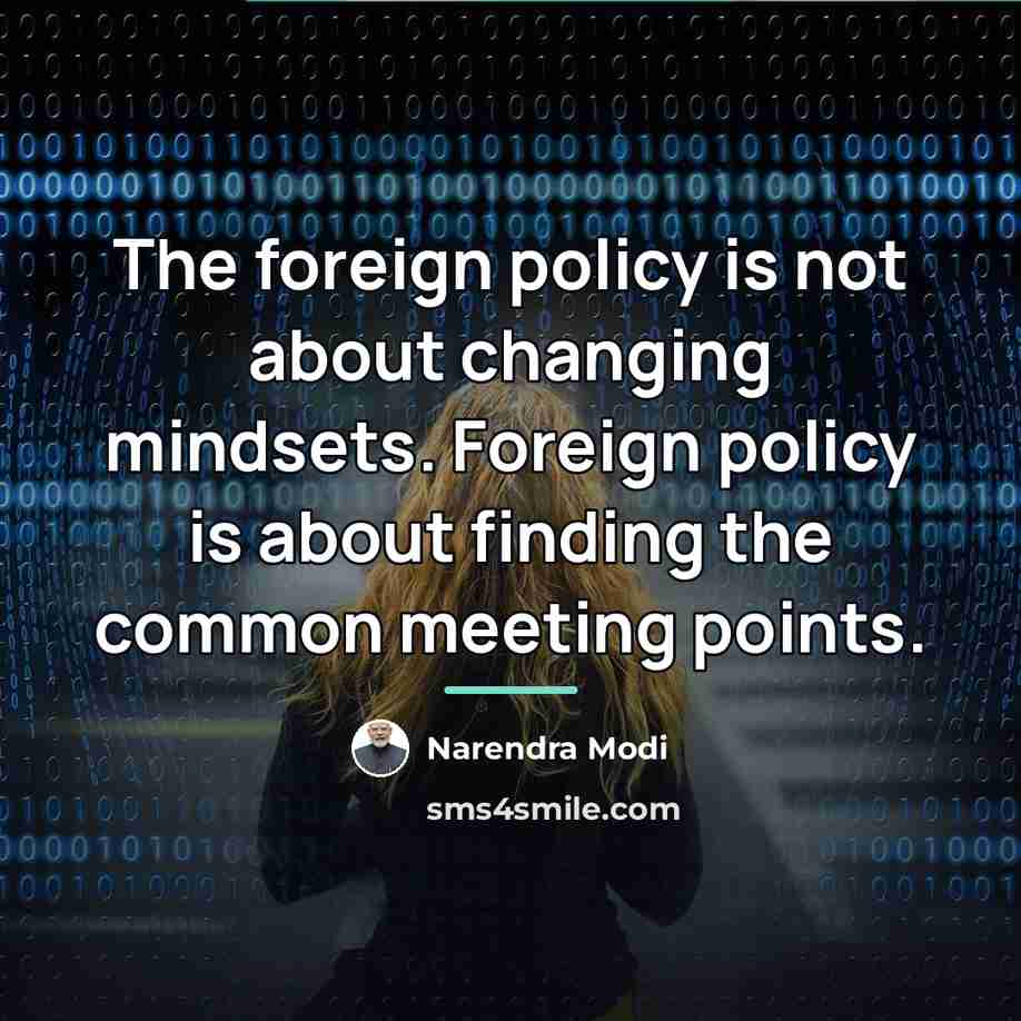 “The foreign policy is not about changing mindsets. Foreign policy…” quote by Narendra Modi