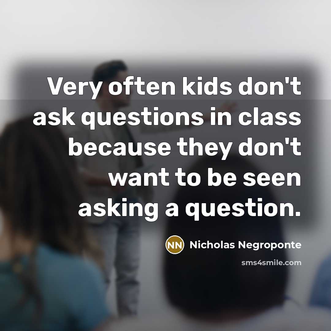 “Very often kids don't ask questions in class because they…” quote by Nicholas Negroponte