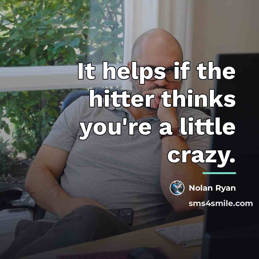 “It helps if the hitter thinks you're a little crazy.…” quote by Nolan Ryan