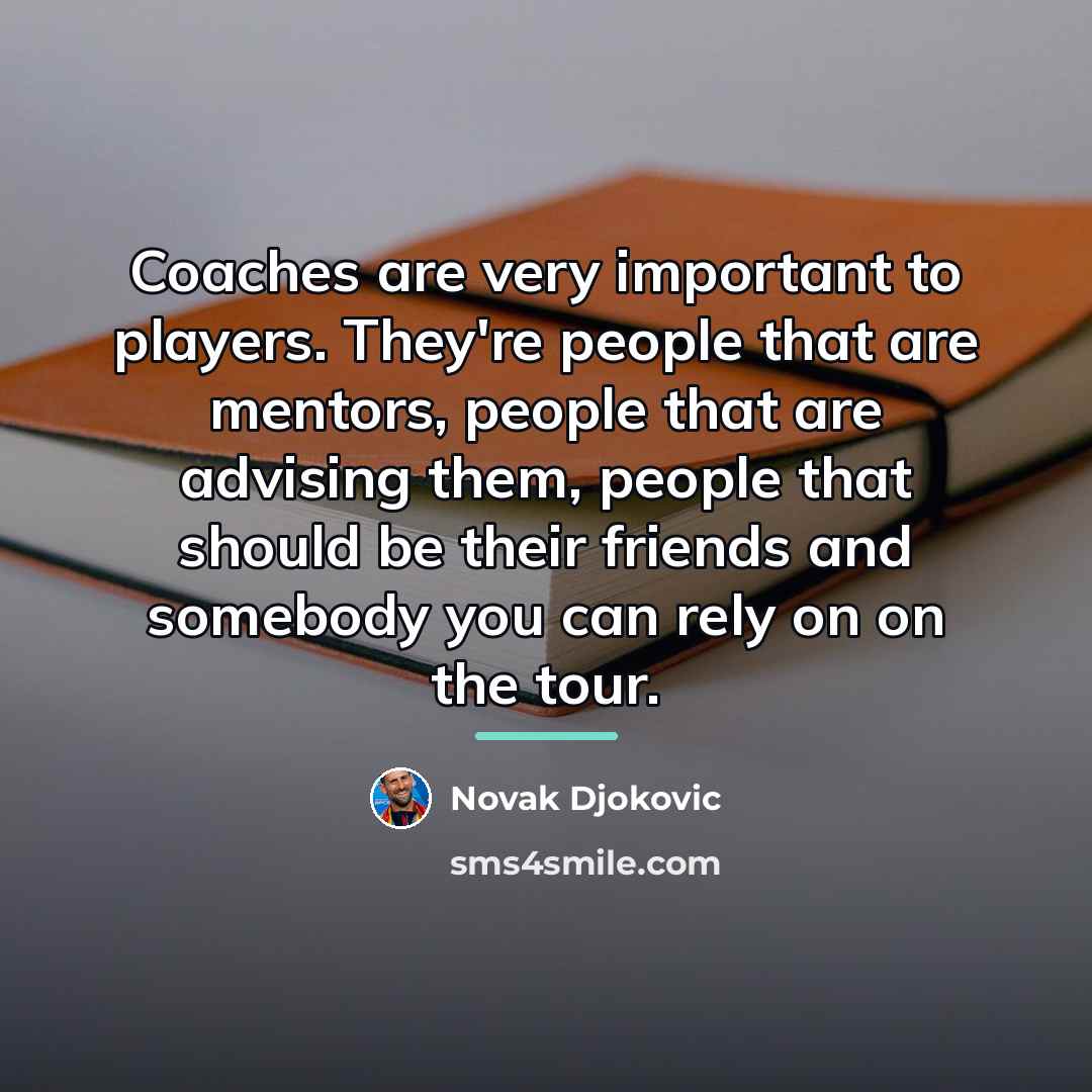 “Coaches are very important to players. They're people that are…” quote by Novak Djokovic