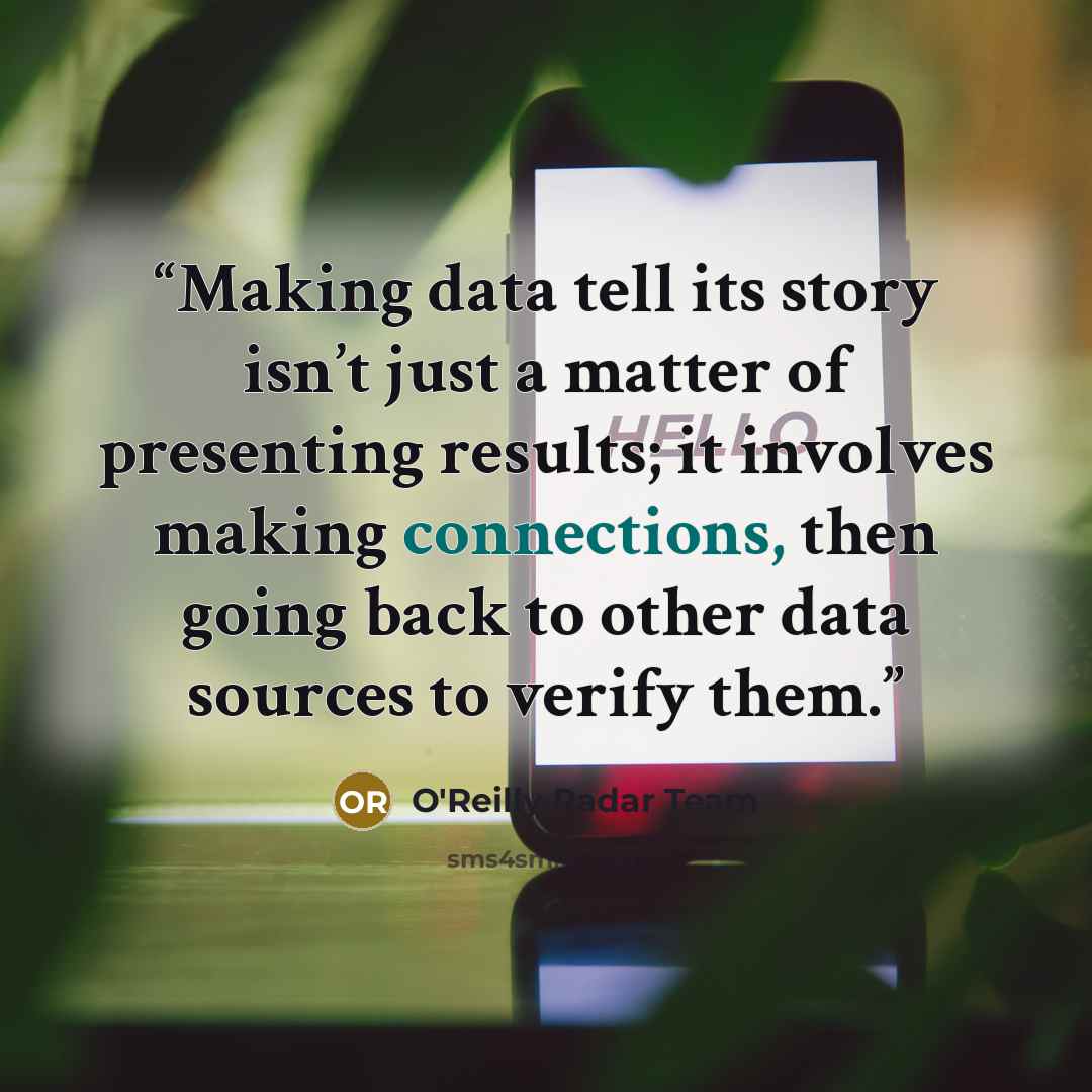 “Making data tell its story isn’t just a matter of presenting results; it involves making connections, then going back to other data sources to verify them.” quote by O'Reilly Radar Team