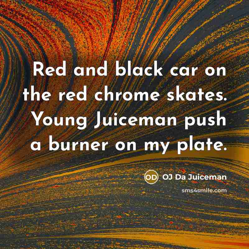 “Red and black car on the red chrome skates. Young Juiceman push a burner on my plate.” quote by OJ Da Juiceman