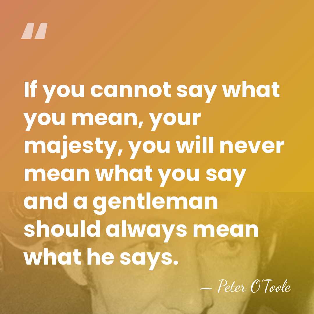 If you cannot say what you mean, your majesty, you will never&hellip; - Peter O'Toole