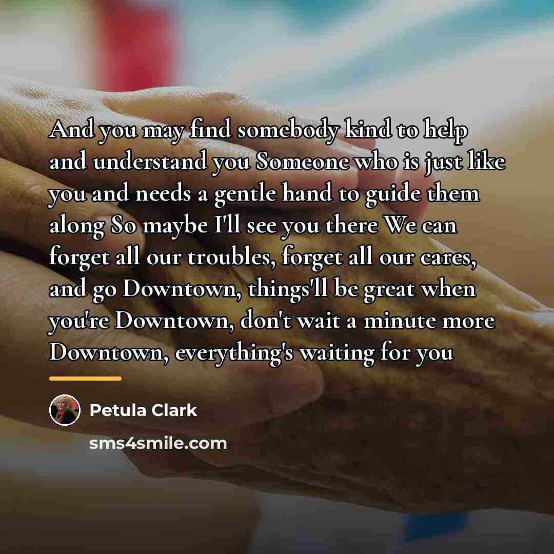 “And you may find somebody kind to help and understand…” quote by Petula Clark