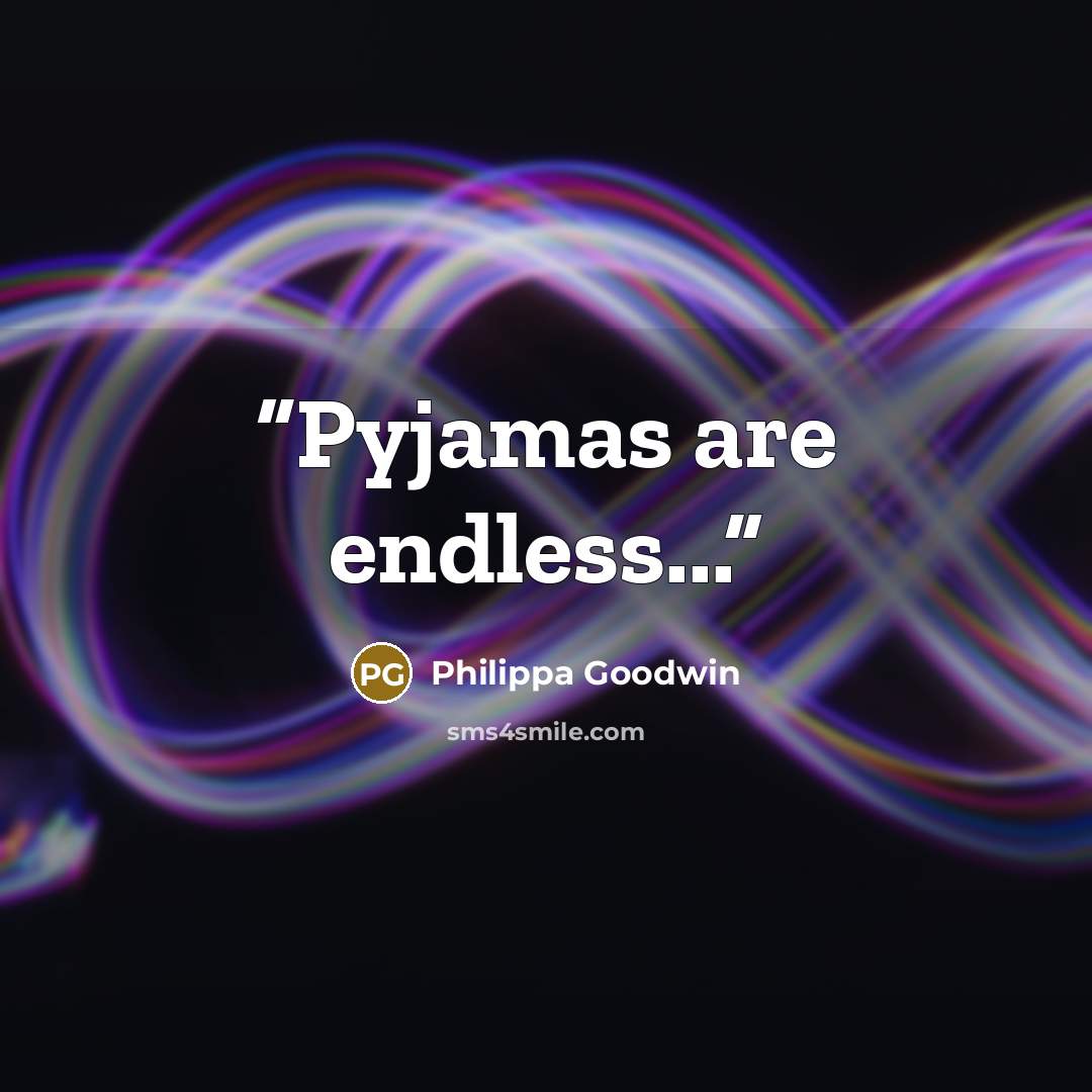 “Pyjamas are endless...” quote by Philippa Goodwin