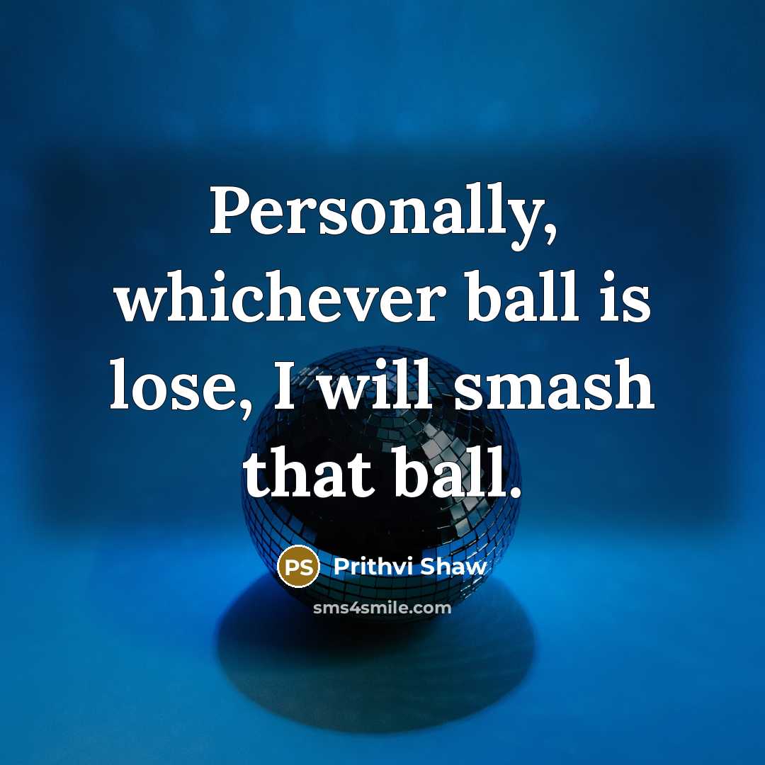 “Personally, whichever ball is lose, I will smash that ball.…” quote by Prithvi Shaw