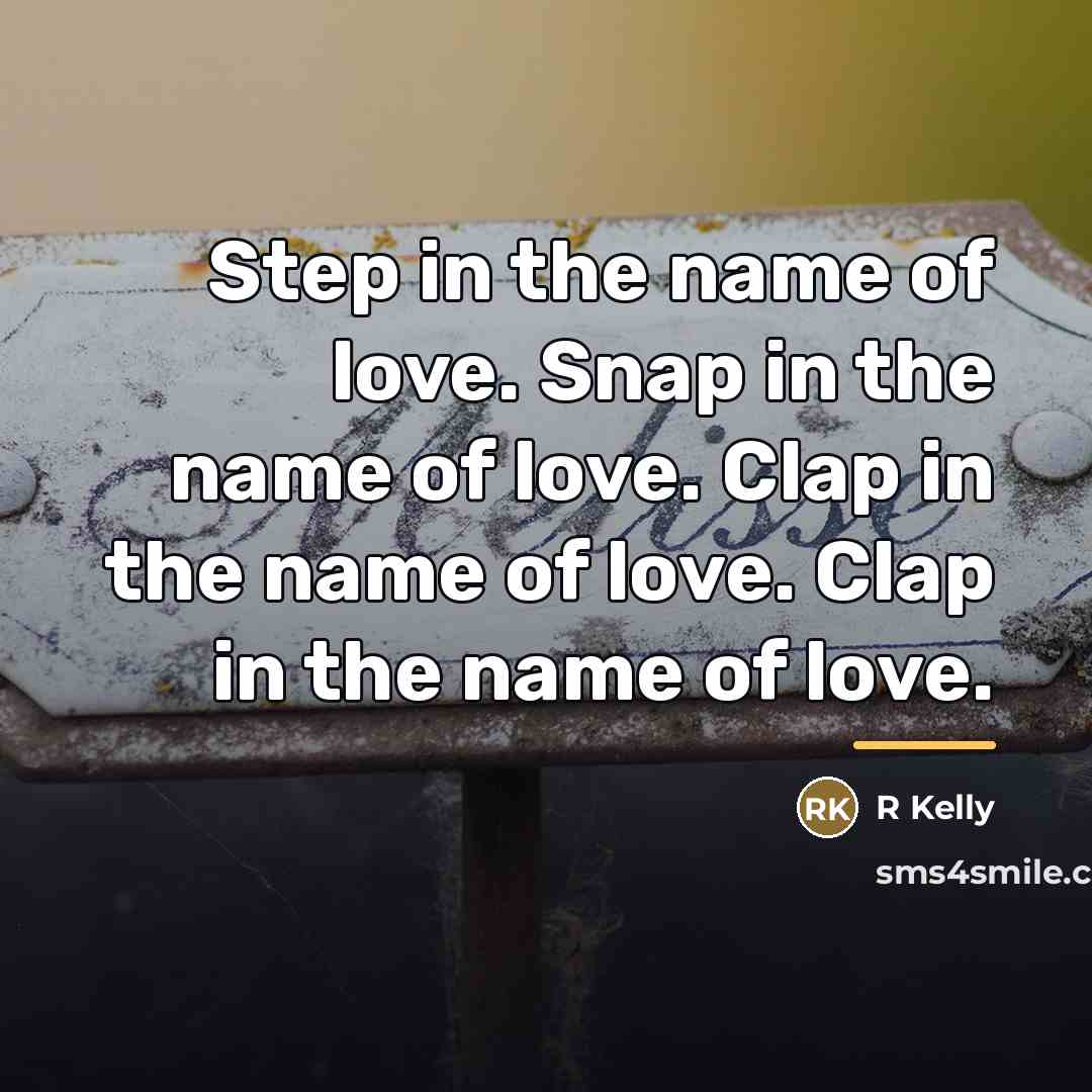“Step in the name of love. Snap in the name…” quote by R Kelly