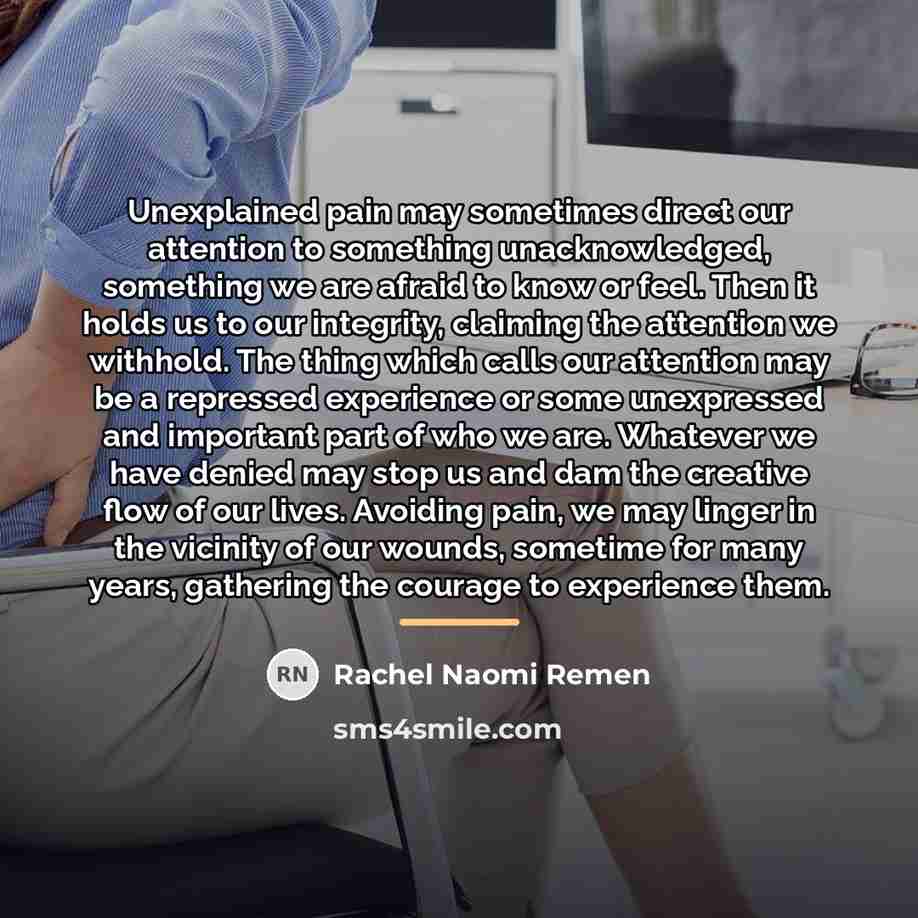 “Unexplained pain may sometimes direct our attention to something unacknowledged,…” quote by Rachel Naomi Remen
