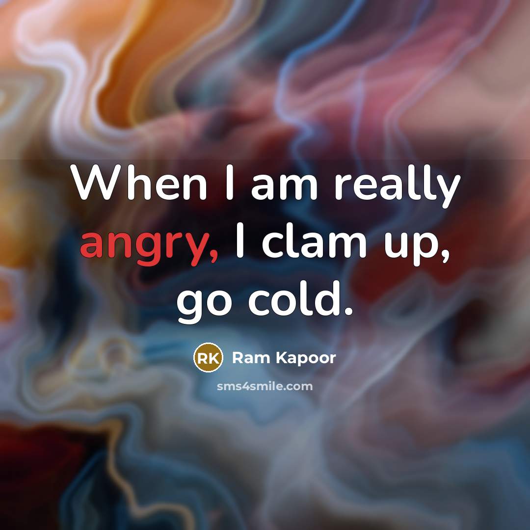 “When I am really angry, I clam up, go cold.…” quote by Ram Kapoor