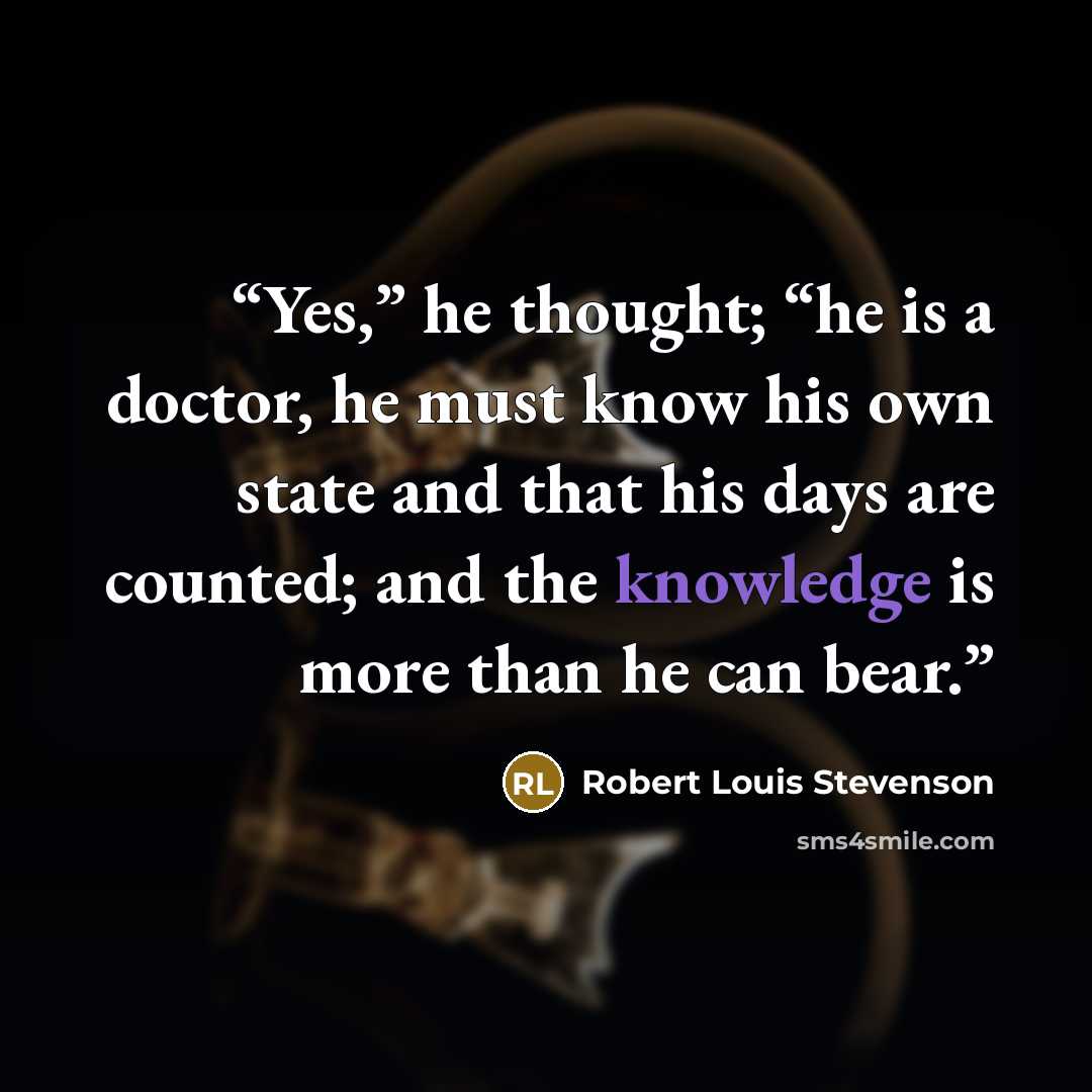 “Yes,” he thought; “he is a doctor, he must know his own state and that his days are counted; and the knowledge is more than he can bear.” quote by Robert Louis Stevenson