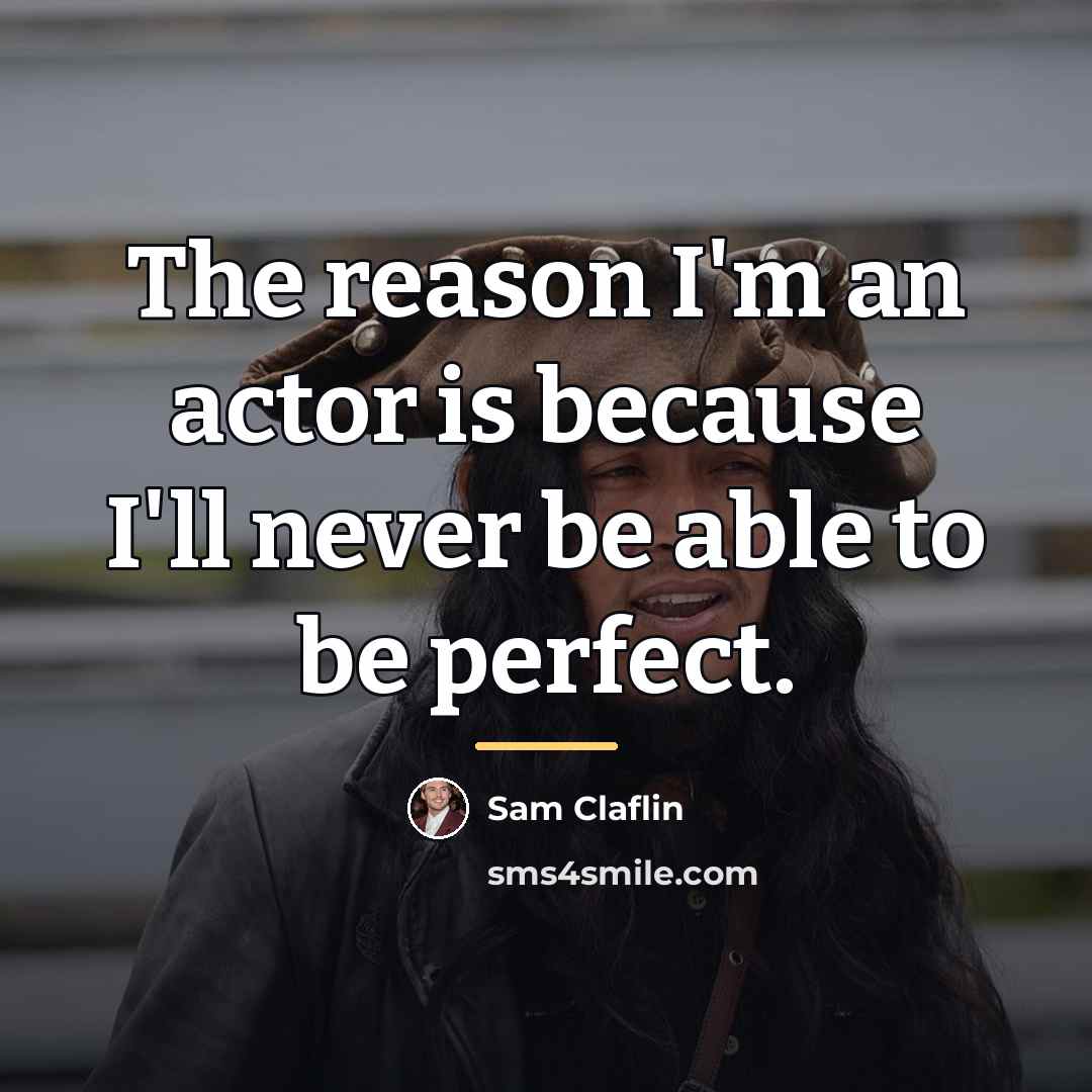 “The reason I'm an actor is because I'll never be…” quote by Sam Claflin