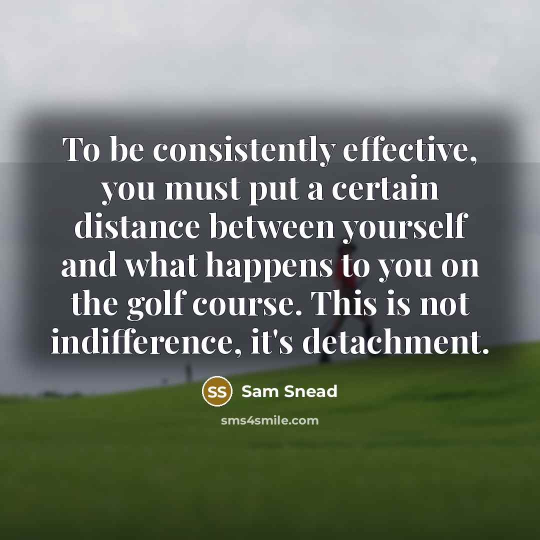 “To be consistently effective, you must put a certain distance…” quote by Sam Snead