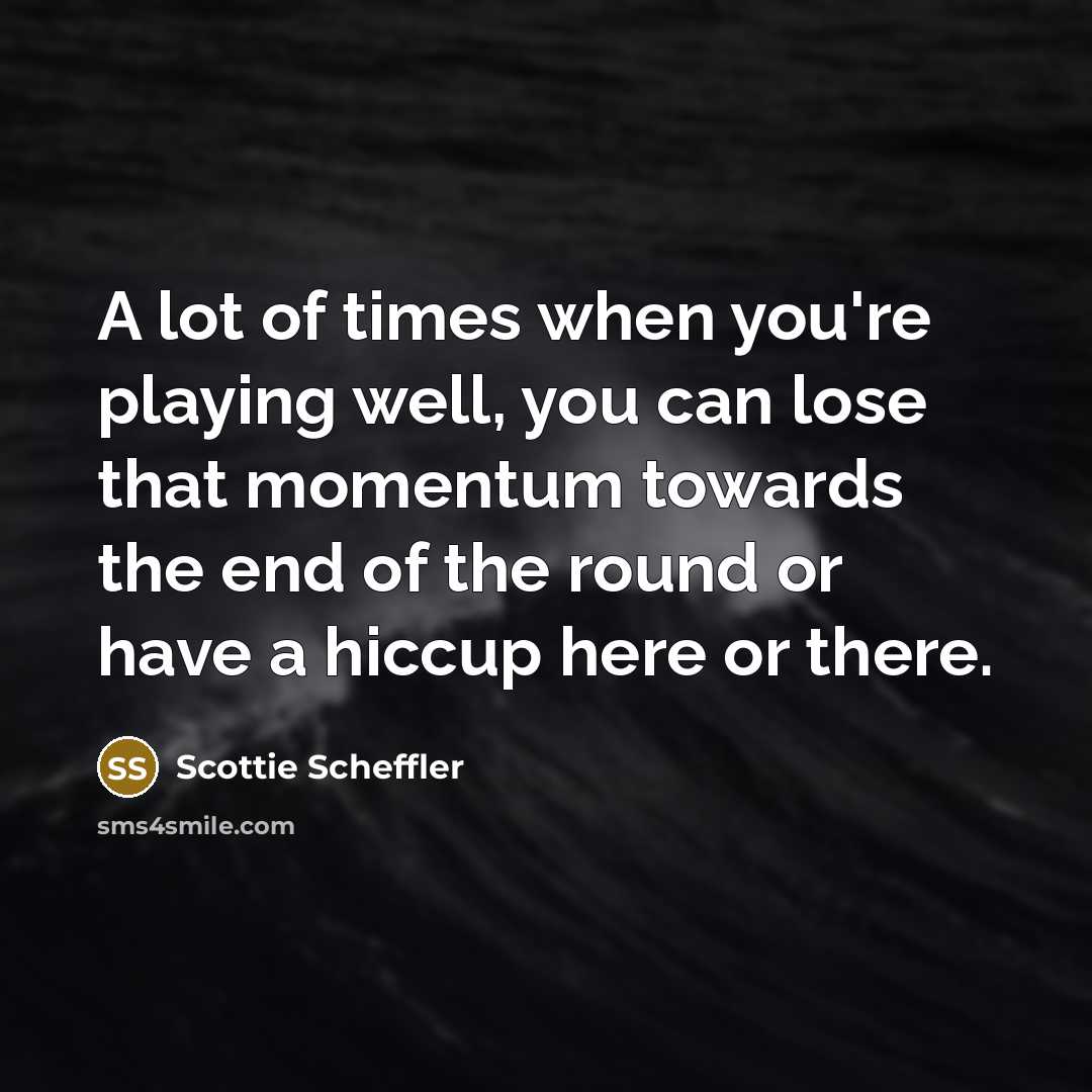 “A lot of times when you're playing well, you can…” quote by Scottie Scheffler