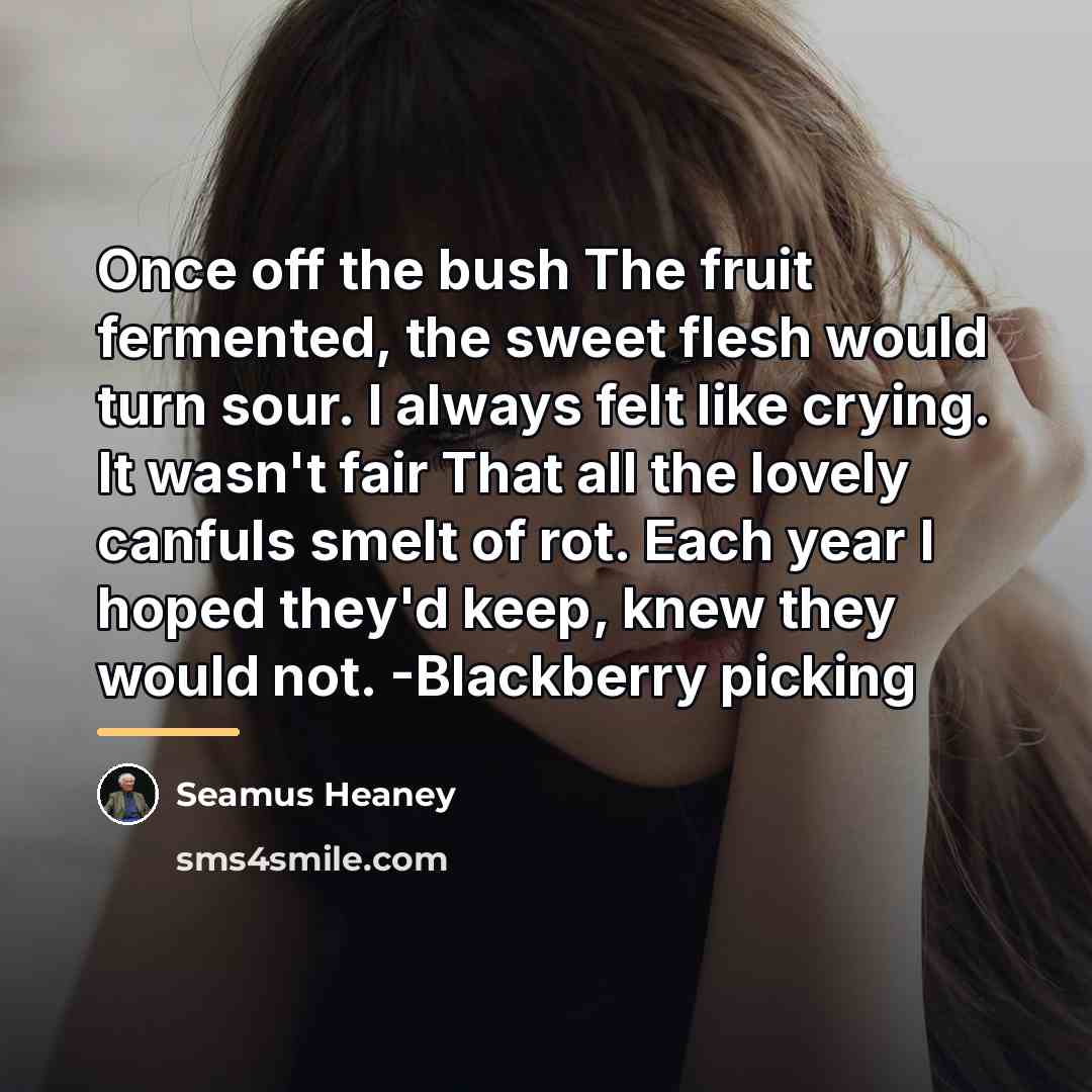 “Once off the bush The fruit fermented, the sweet flesh…” quote by Seamus Heaney