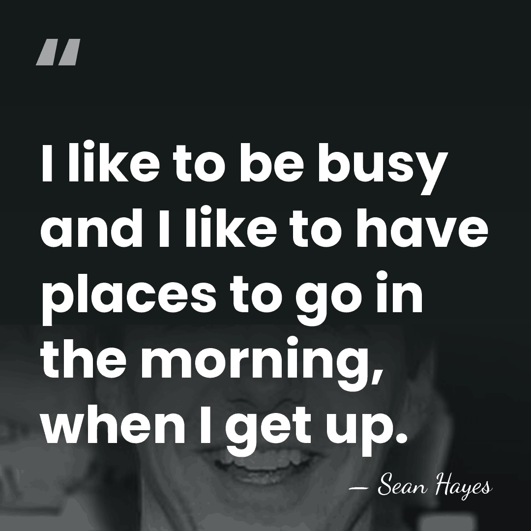 I like to be busy and I like to have places to&hellip; - Sean Hayes