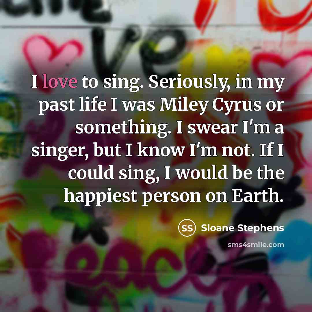 “I love to sing. Seriously, in my past life I…” quote by Sloane Stephens