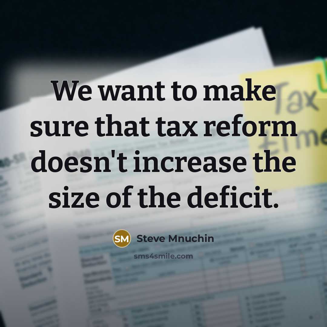 “We want to make sure that tax reform doesn't increase the size of the deficit.” quote by Steve Mnuchin