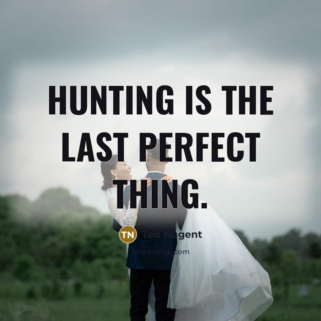 “Hunting is the last perfect thing.…” quote by Ted Nugent