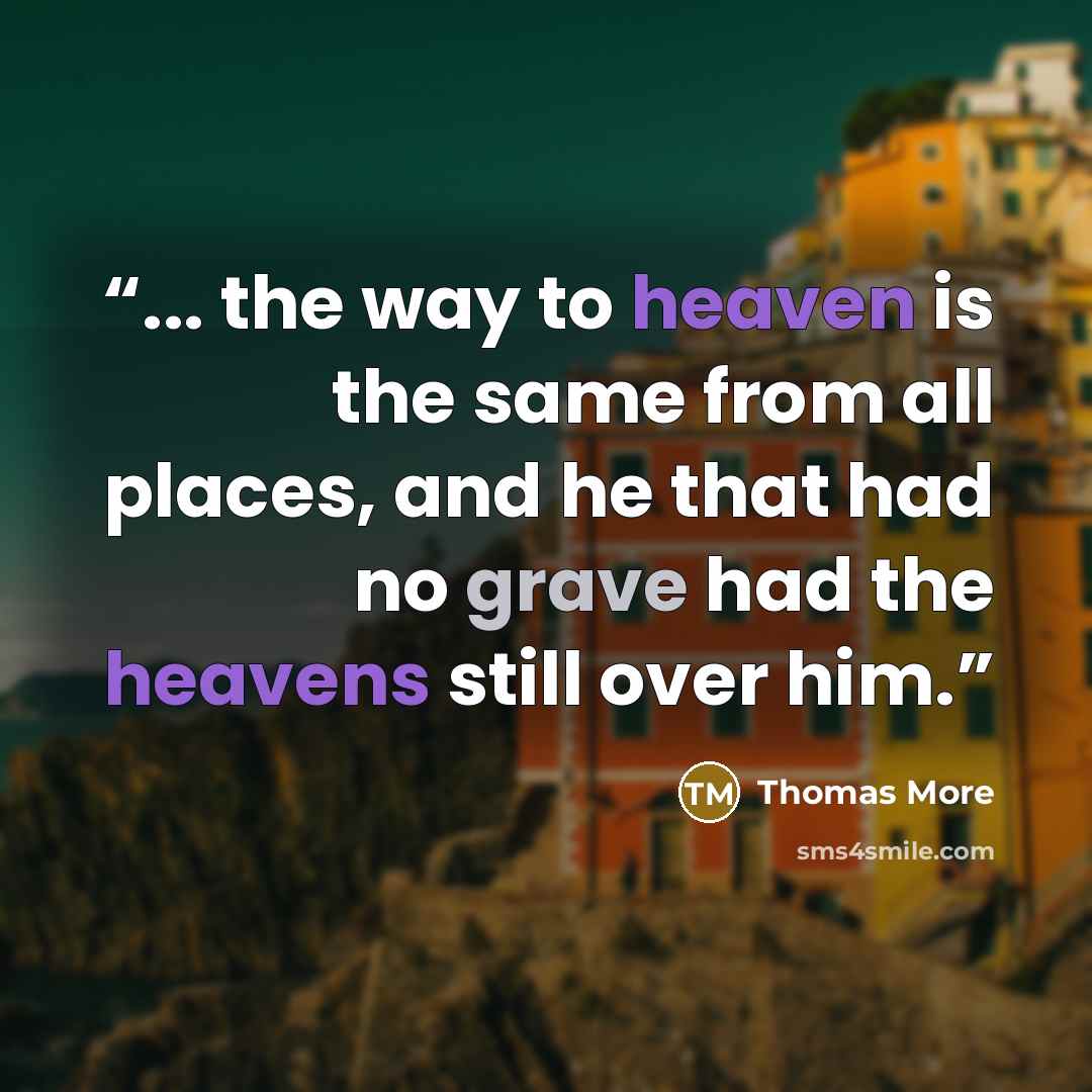 “... the way to heaven is the same from all places, and he that had no grave had the heavens still over him.” quote by Thomas More