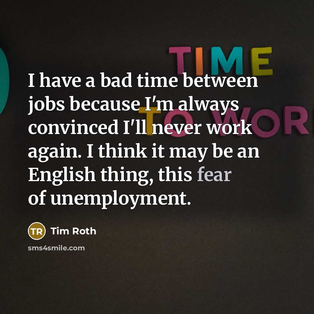 “I have a bad time between jobs because I'm always…” quote by Tim Roth