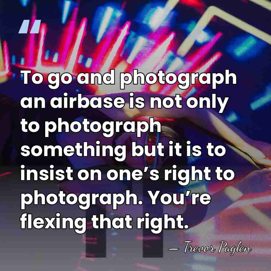 To go and photograph an airbase is not only to photograph something&hellip; - Trevor Paglen