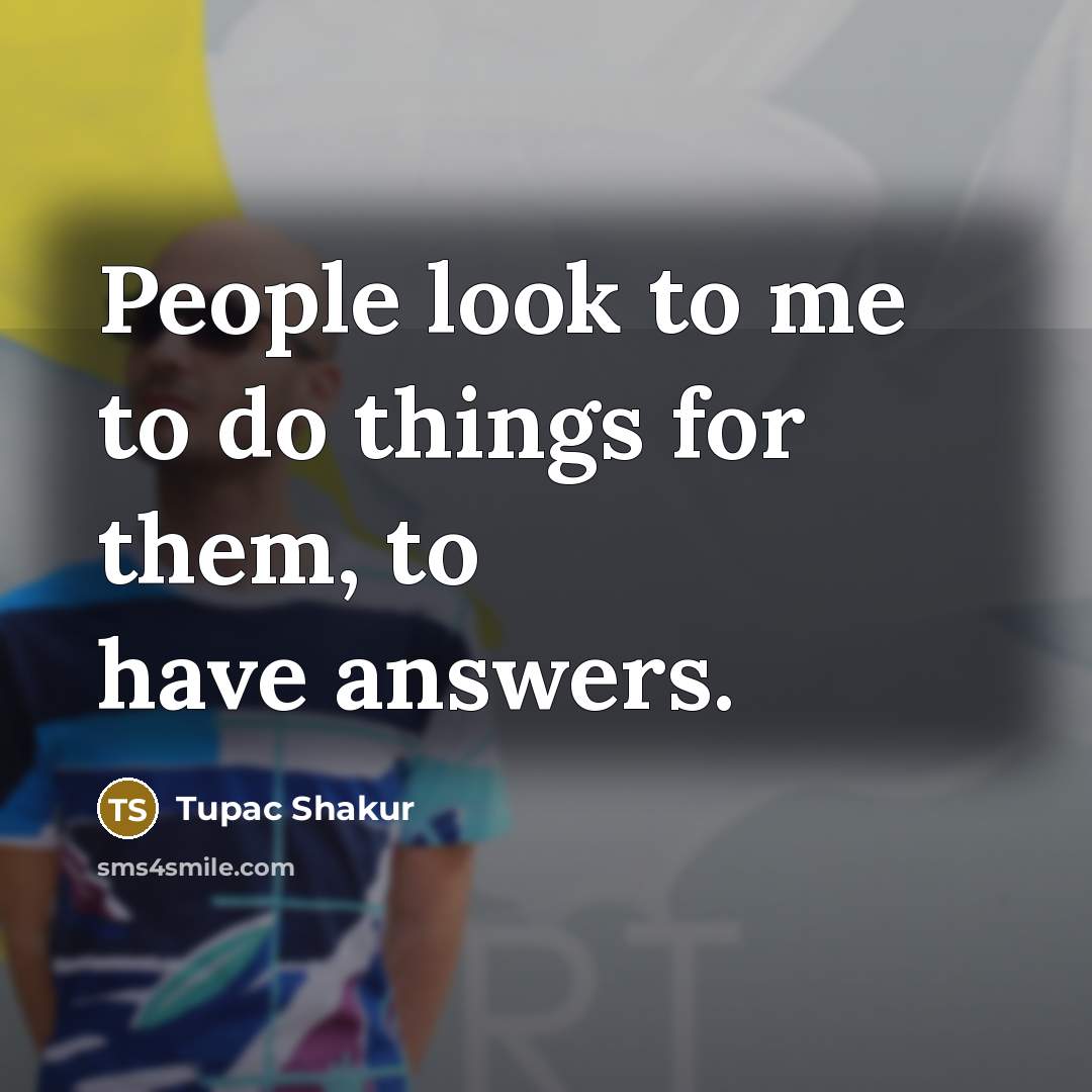 “People look to me to do things for them, to…” quote by Tupac Shakur