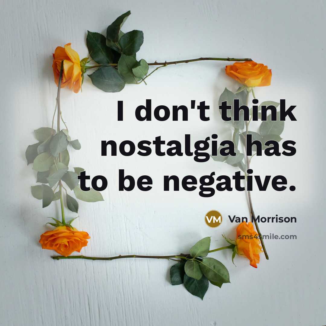 “I don't think nostalgia has to be negative.…” quote by Van Morrison