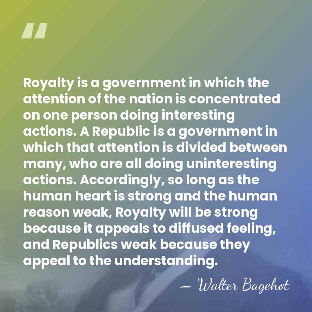 Royalty is a government in which the attention of the nation is&hellip; - Walter Bagehot