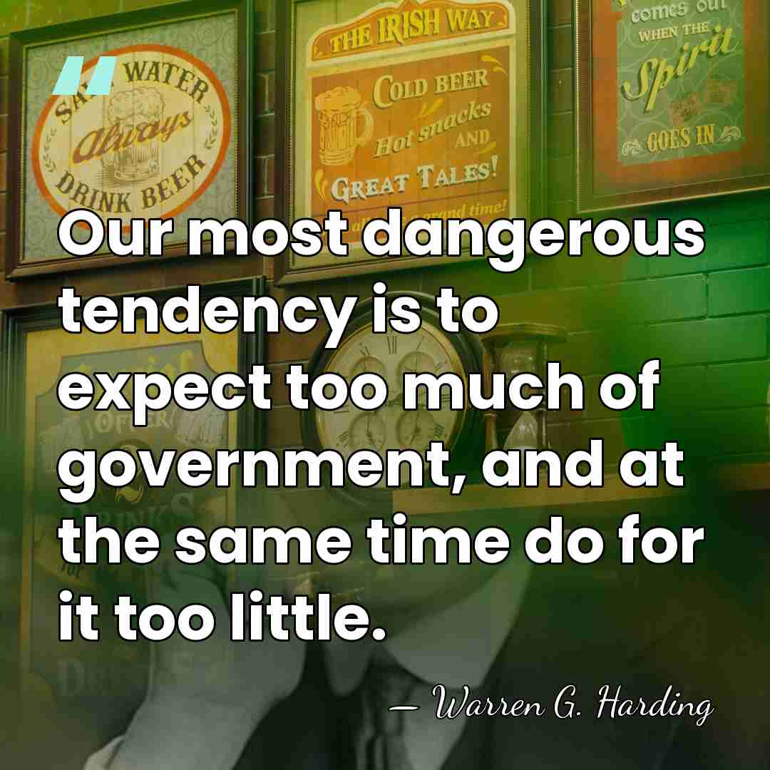 Our most dangerous tendency is to expect too much of government, and&hellip; - Warren G. Harding