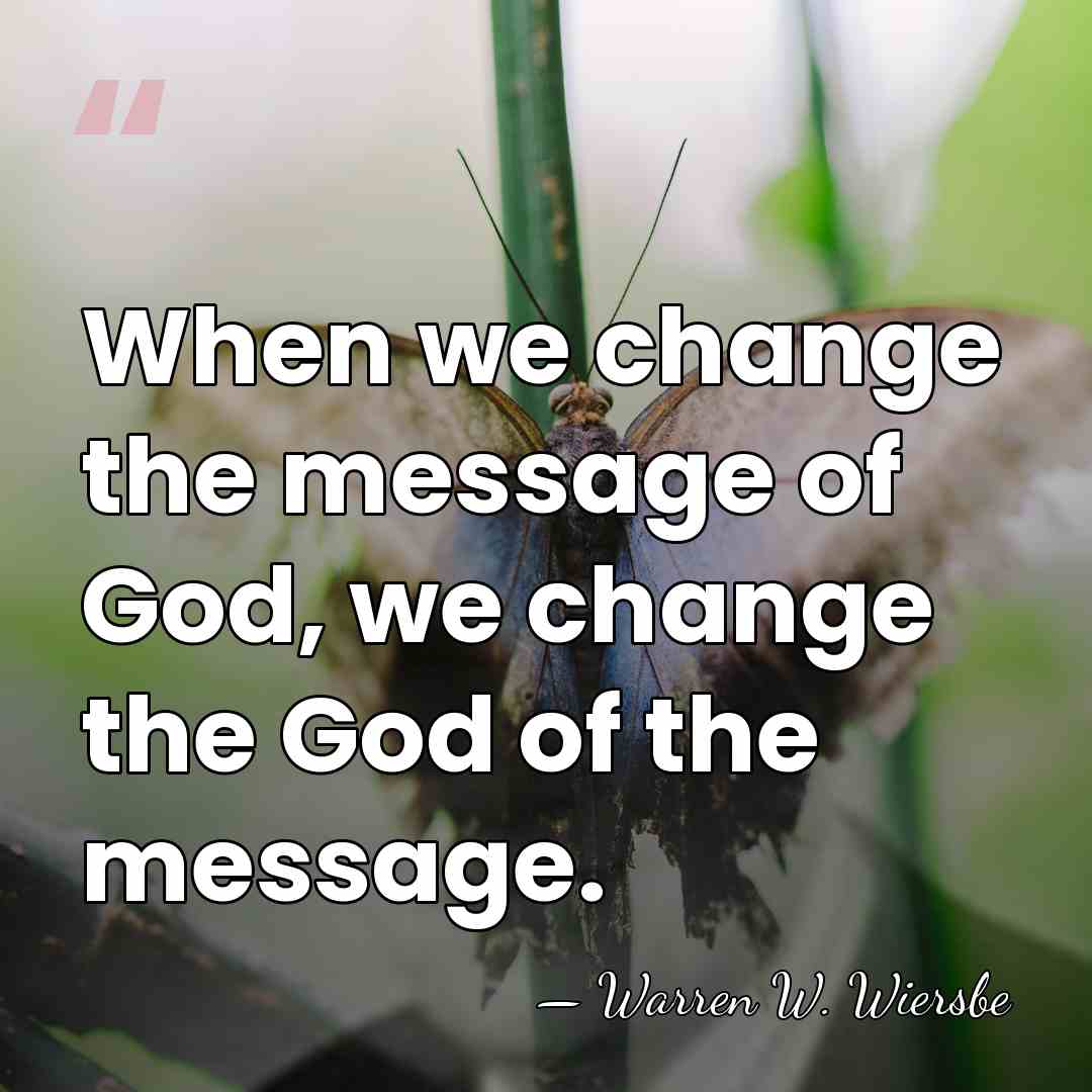 When we change the message of God, we change the God of&hellip; - Warren W. Wiersbe