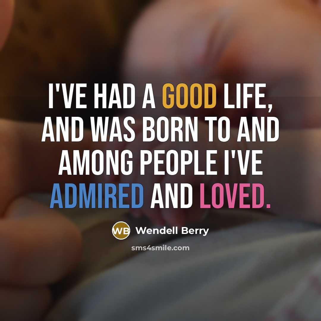 “I've had a good life, and was born to and…” quote by Wendell Berry