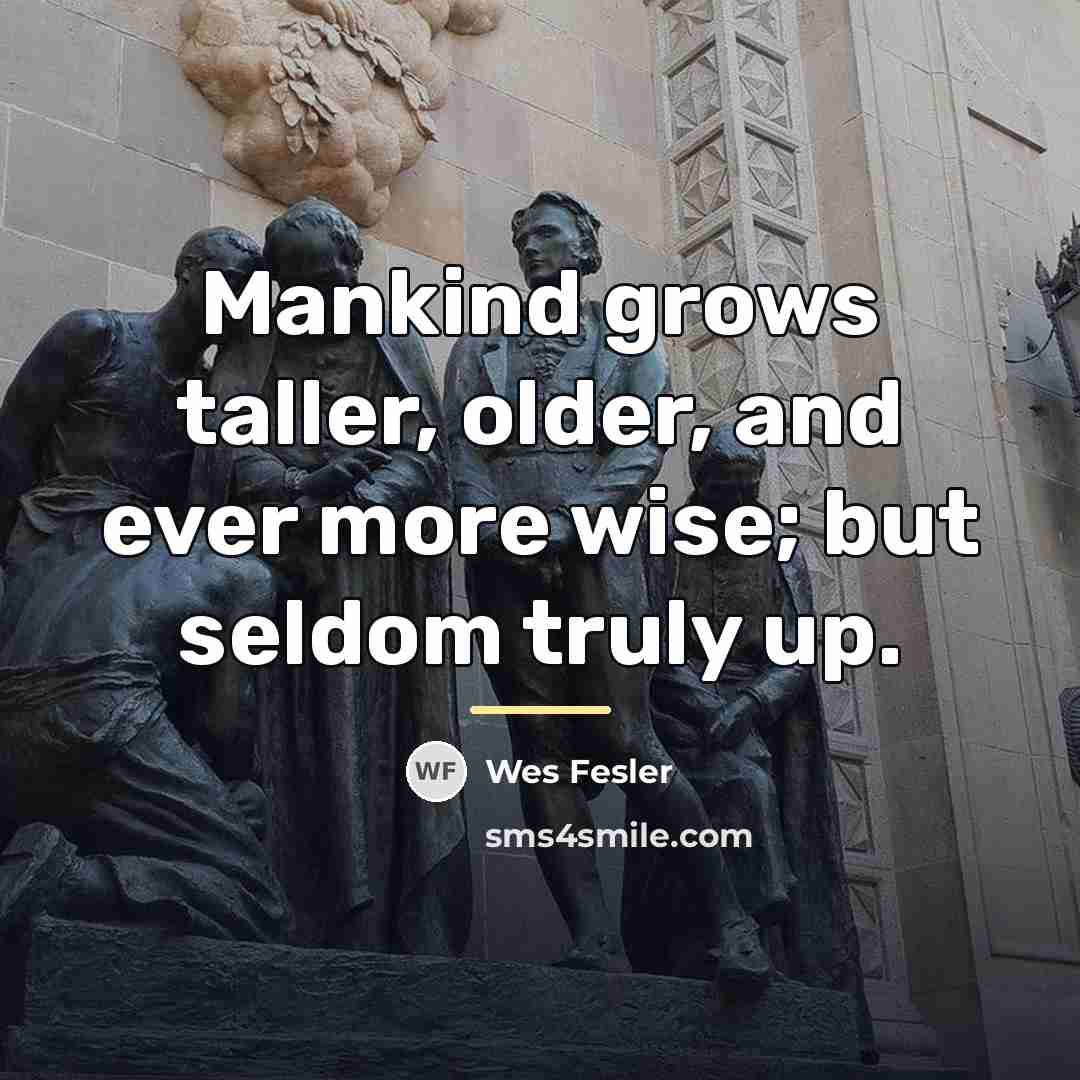 “Mankind grows taller, older, and ever more wise; but seldom…” quote by Wes Fesler